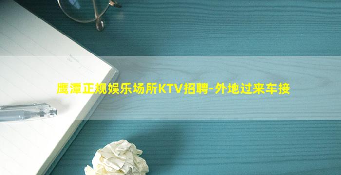 鹰潭正规娱乐场所KTV招聘-外地过来车接